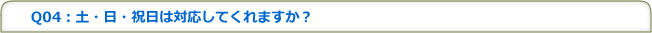 Q04：土・日・祝日は対応してくれますか？
