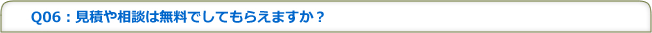 Q06：見積や相談は無料でしてもらえますか？